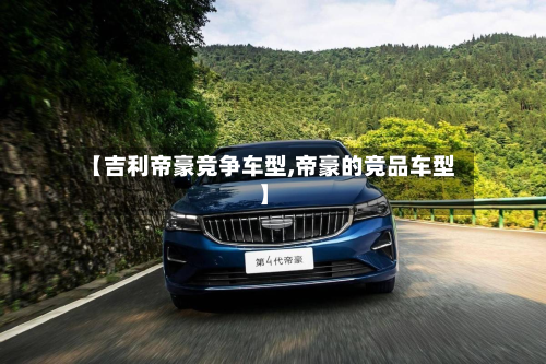 【吉利帝豪竞争车型,帝豪的竞品车型】-第3张图片