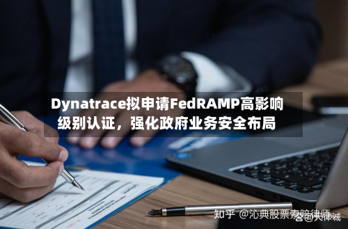 Dynatrace拟申请FedRAMP高影响级别认证,强化政府业务安全布局