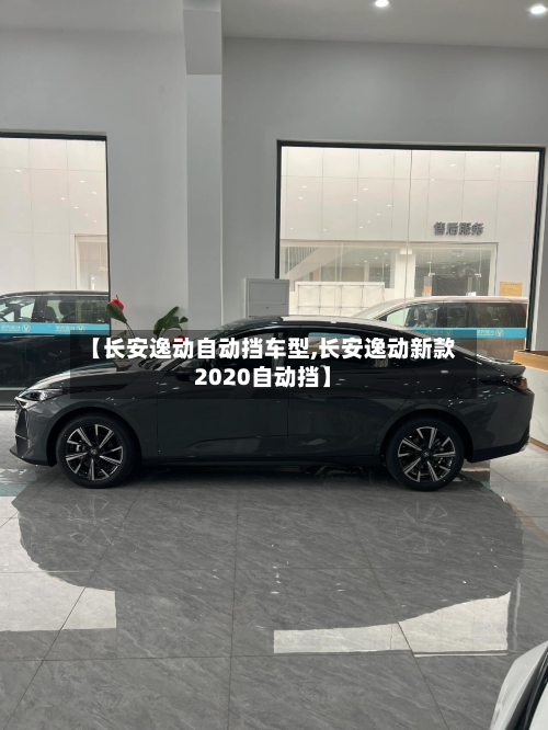 【长安逸动自动挡车型,长安逸动新款2020自动挡】
