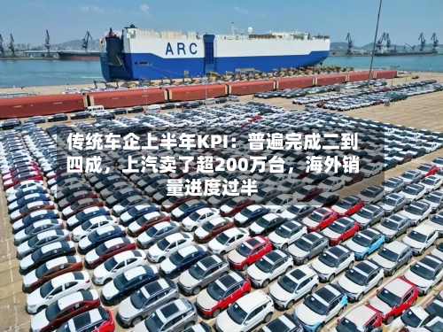 传统车企上半年KPI：普遍完成二到四成	，上汽卖了超200万台，海外销量进度过半-第3张图片