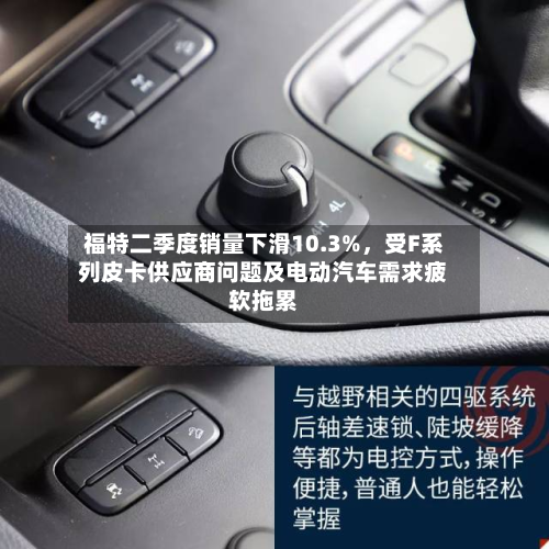 福特二季度销量下滑10.3%，受F系列皮卡供应商问题及电动汽车需求疲软拖累