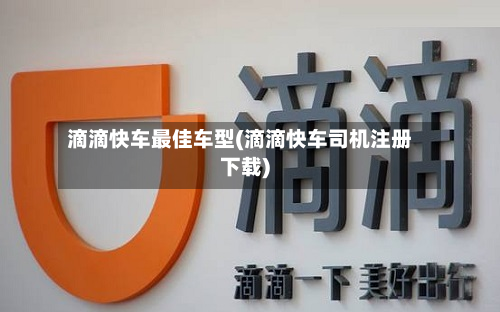 滴滴快车最佳车型(滴滴快车司机注册下载)-第2张图片