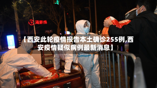 【西安此轮疫情报告本土确诊255例,西安疫情疑似病例最新消息】
