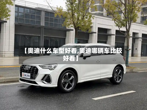 【奥迪什么车型好看,奥迪哪辆车比较好看】