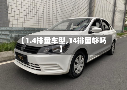 【1.4排量车型,14排量够吗】-第3张图片