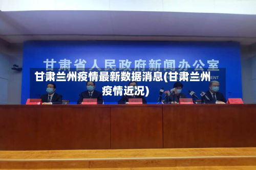 甘肃兰州疫情最新数据消息(甘肃兰州疫情近况)-第1张图片