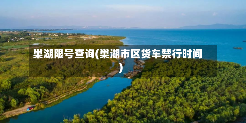 巢湖限号查询(巢湖市区货车禁行时间)-第2张图片