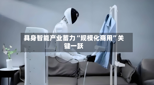 具身智能产业蓄力“规模化商用”关键一跃