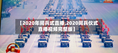 【2020年阅兵式直播,2020阅兵仪式直播视频完整版】-第3张图片