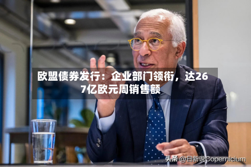 欧盟债券发行：企业部门领衔	，达267亿欧元周销售额-第2张图片