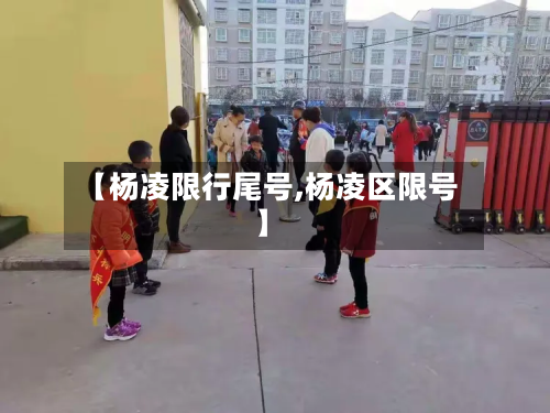 【杨凌限行尾号,杨凌区限号】-第2张图片