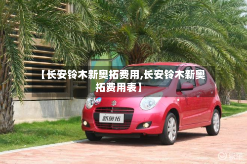 【长安铃木新奥拓费用,长安铃木新奥拓费用表】-第3张图片