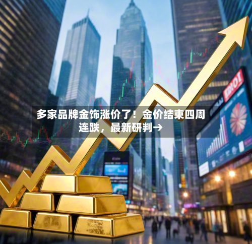 多家品牌金饰涨价了！金价结束四周连跌，最新研判→-第2张图片