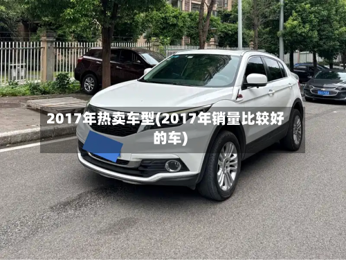 2017年热卖车型(2017年销量比较好的车)-第2张图片