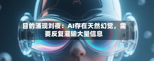 目的涌现刘夜：AI存在天然幻觉，需要反复灌输大量信息-第2张图片
