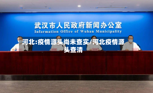 河北:疫情源头尚未查实/河北疫情源头查清