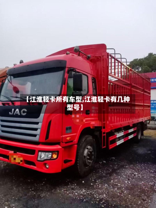 【江淮轻卡所有车型,江淮轻卡有几种型号】-第2张图片