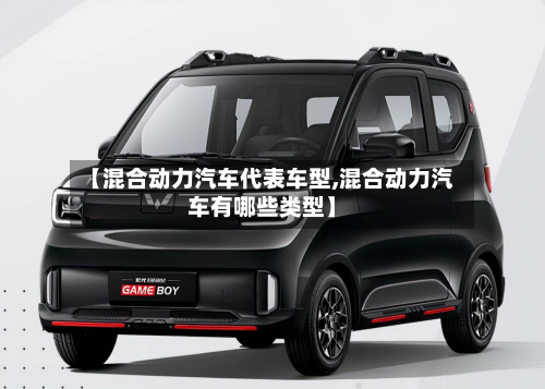 【混合动力汽车代表车型,混合动力汽车有哪些类型】