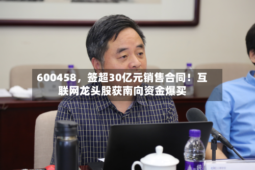 600458	，签超30亿元销售合同！互联网龙头股获南向资金爆买-第2张图片