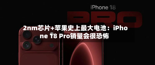 2nm芯片+苹果史上最大电池：iPhone 18 Pro销量会很恐怖-第2张图片