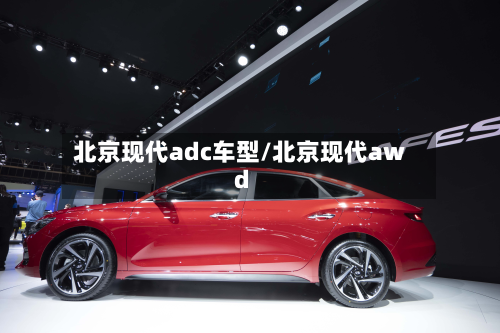 北京现代adc车型/北京现代awd-第3张图片