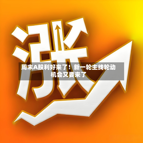 周末A股利好来了!新一轮主线轮动机会又要来了-第2张图片