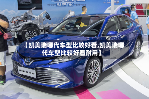 【凯美瑞哪代车型比较好看,凯美瑞哪代车型比较好看耐用】-第2张图片