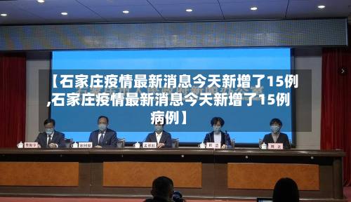 【石家庄疫情最新消息今天新增了15例,石家庄疫情最新消息今天新增了15例病例】-第2张图片