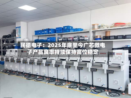 民德电子：2025年底至今广芯微电子产品良率持续保持高位稳定-第1张图片