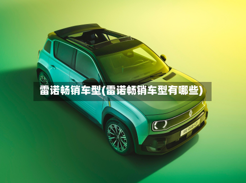 雷诺畅销车型(雷诺畅销车型有哪些)-第2张图片