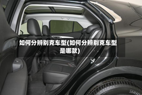 如何分辨别克车型(如何分辨别克车型是哪款)-第3张图片