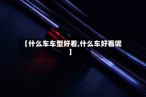 【什么车车型好看,什么车好看呢】