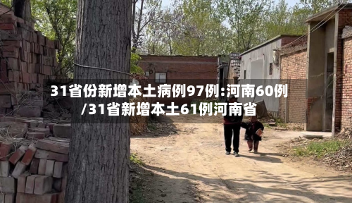31省份新增本土病例97例:河南60例/31省新增本土61例河南省-第2张图片