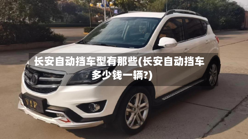 长安自动挡车型有那些(长安自动挡车多少钱一辆?)