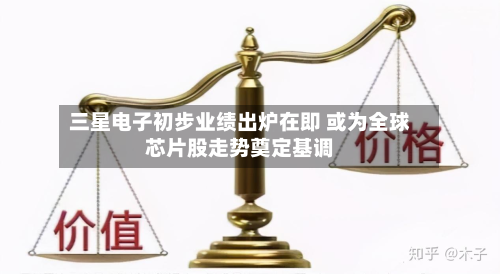 三星电子初步业绩出炉在即 或为全球芯片股走势奠定基调