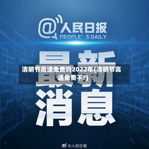 清明节高速免费吗2022年(清明节高速免费不?)-第3张图片