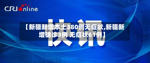 【新疆新增本土380例无症状,新疆新增确诊3例 无症状61例】-第3张图片