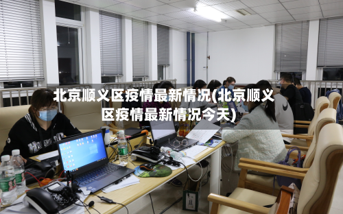北京顺义区疫情最新情况(北京顺义区疫情最新情况今天)-第2张图片