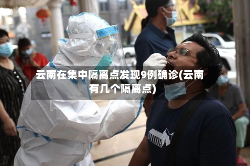 云南在集中隔离点发现9例确诊(云南有几个隔离点)