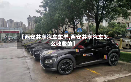 【西安共享汽车车型,西安共享汽车怎么收费的】